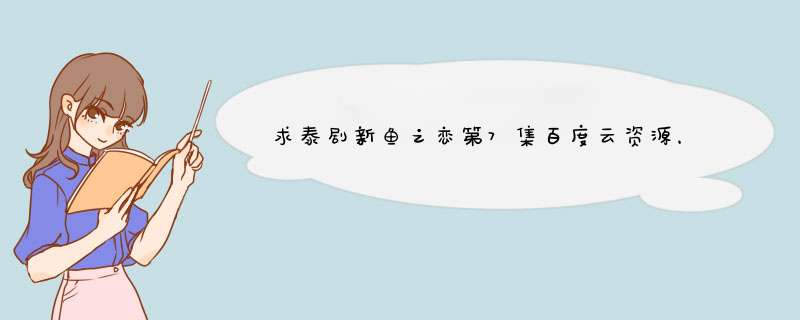 求泰剧新鱼之恋第7集百度云资源，谢谢！,第1张