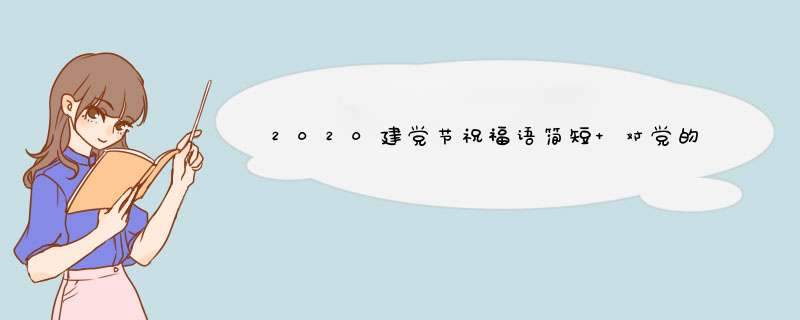 2020建党节祝福语简短 对党的赞美,第1张