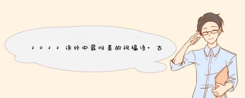 2022诗经中最唯美的祝福语 古代最美结婚贺词,第1张