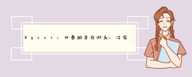 "孤单的走在街头,没有人牵你的手.寂寞的没有理由,总是为爱发愁.是那首歌的歌词？？？,第1张