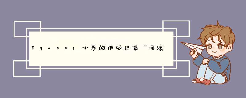 "小乐的作派也像“摇滚明星”吗？。 ",第1张