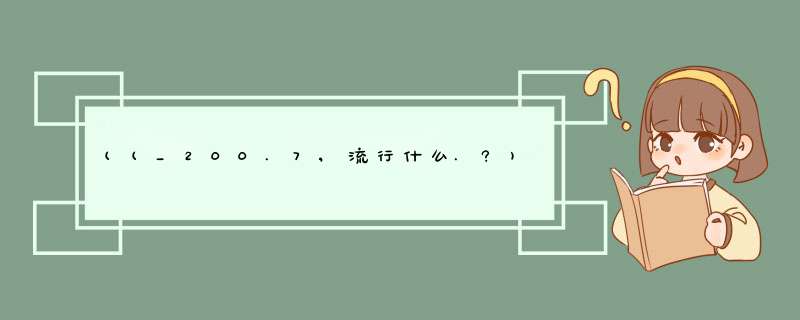 ((_200.7,流行什么.?)),第1张