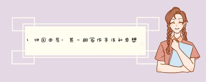 (归园田居）其一的写作手法和思想内容。急!!!,第1张