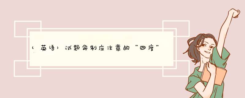 (英语)试题命制应注意的“四度”是什么？请举例说明。,第1张