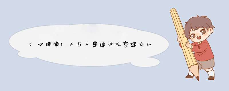 [心理学]人与人是通过观察建立认识还是接触沟通后获得认识呢?,第1张