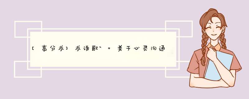 [高分求]求诗歌~ 关于心灵沟通，理解方面的诗歌,第1张