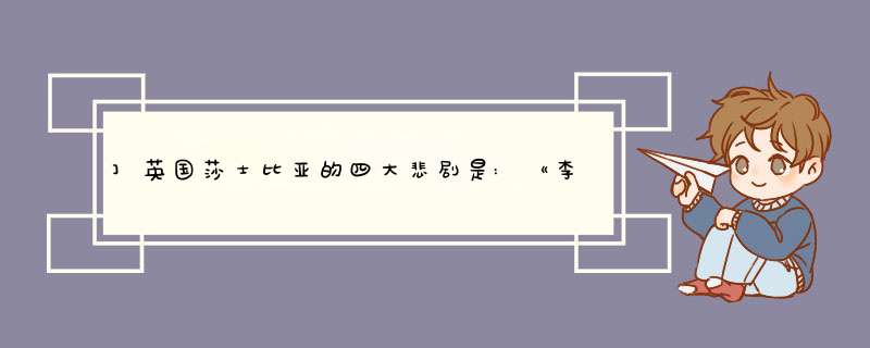 ]英国莎士比亚的四大悲剧是:《李尔王》、《奥瑟罗》、《麦克白,第1张