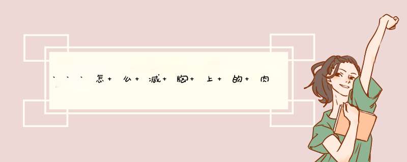 ```怎 么 减 胸 上 的 肉 肉 啊 ？```拜托拉~~,第1张