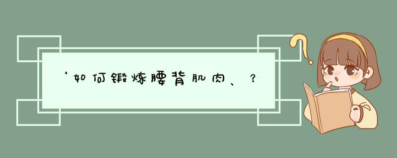 ‘如何锻炼腰背肌肉、？,第1张