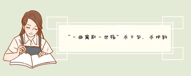 “一曲离歌一世殇”求下句，求押韵，求对应。,第1张