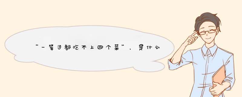 “一辈子都吃不上四个菜”，是什么意思？“四个菜”分别指的是什么？,第1张