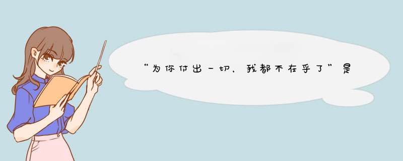 “为你付出一切，我都不在乎了”是什么歌里的歌词？,第1张