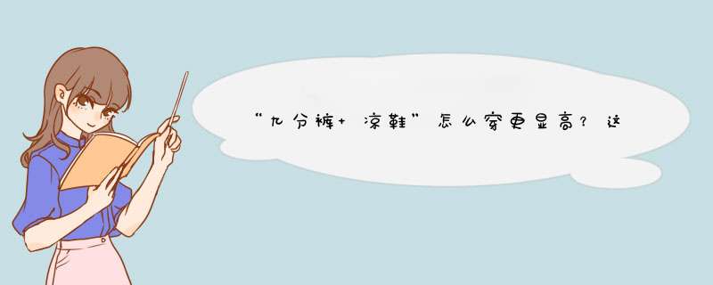 “九分裤+凉鞋”怎么穿更显高？这4个搭配思路送给你，很实用,第1张