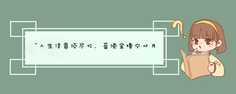 “人生得意须尽欢，莫使金樽空对月”什么意思？,第1张