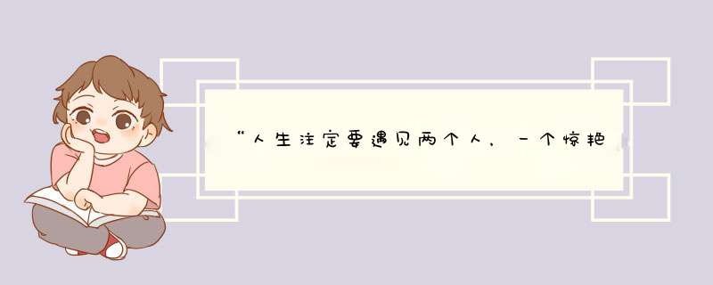 “人生注定要遇见两个人，一个惊艳了时光，一个温柔了岁月”这句话出自何处,第1张