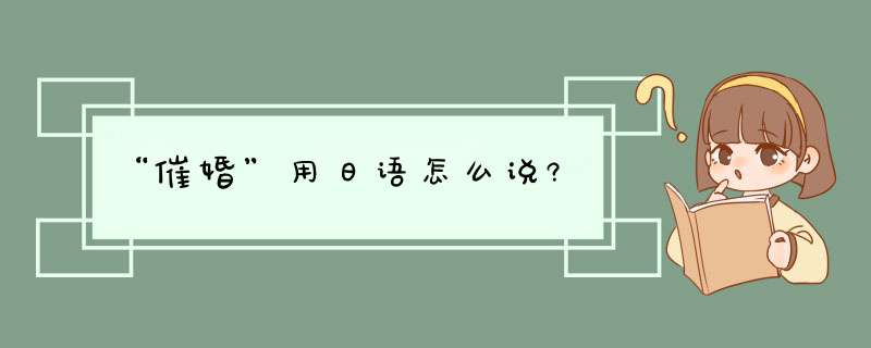 “催婚”用日语怎么说?,第1张