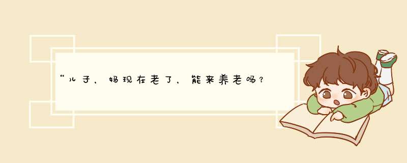 “儿子，妈现在老了，能来养老吗？”“你问儿媳，我做不了主”我该怎么办？,第1张