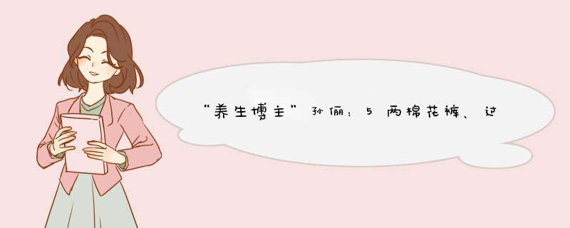 “养生博主”孙俪：5两棉花裤、过膝长袜和低脂晚餐,第1张