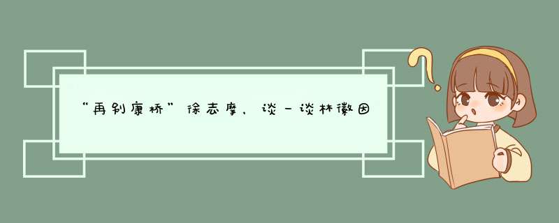 “再别康桥”徐志摩，谈一谈林徽因的“人间四月天”,第1张