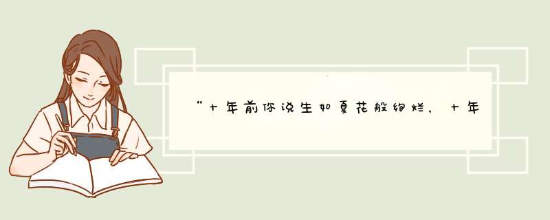 “十年前你说生如夏花般绚烂，十年后你说平凡才是唯一的答案。十年的时间我们放下桀骜”是什么意思？,第1张