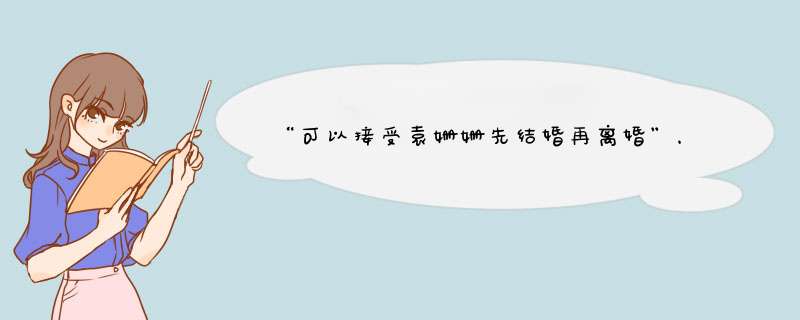 “可以接受袁姗姗先结婚再离婚”，袁姗姗妈妈的观点为何会这样？,第1张