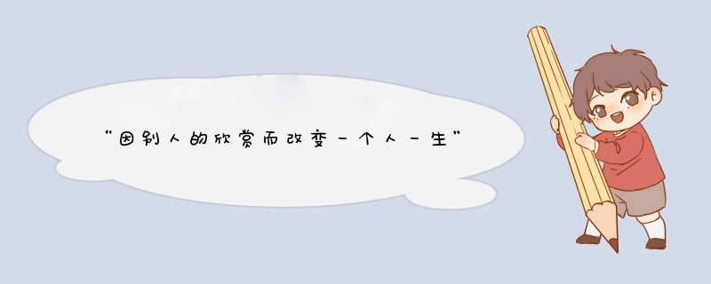 “因别人的欣赏而改变一个人一生”的名人事例有哪些？,第1张