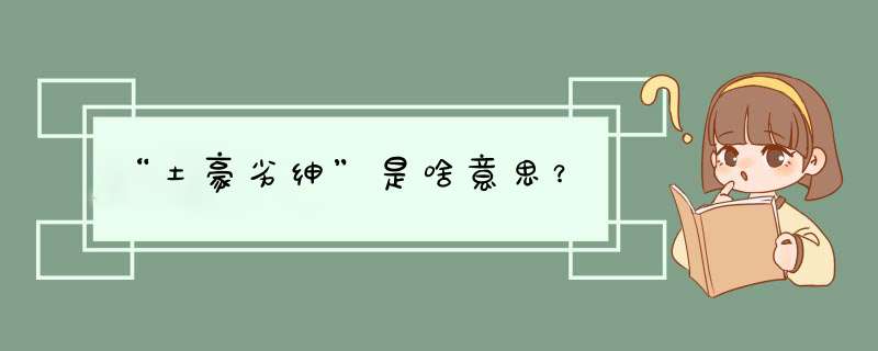 “土豪劣绅”是啥意思？,第1张