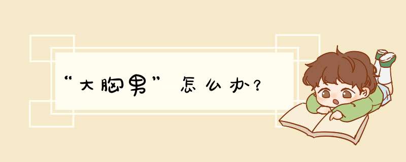 “大胸男”怎么办？,第1张