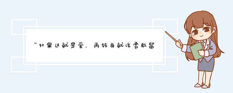 “如果这就是爱，再转身就该勇敢留下来……”是什么歌啊？,第1张