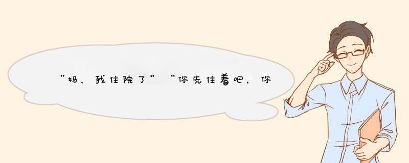 “妈，我住院了”“你先住着吧，你弟弟结婚是大事，先替他张罗”该怎么做？,第1张