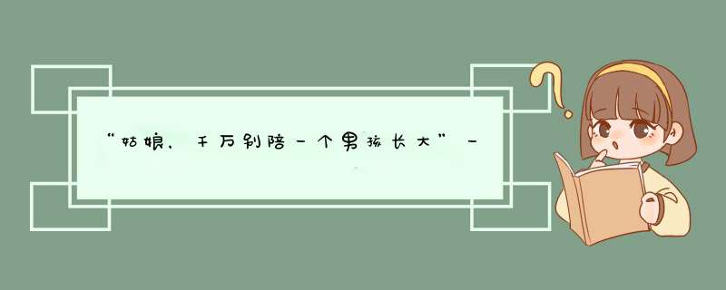 “姑娘，千万别陪一个男孩长大”一句话听哭无数人...,第1张