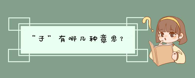 “子”有哪几种意思？,第1张