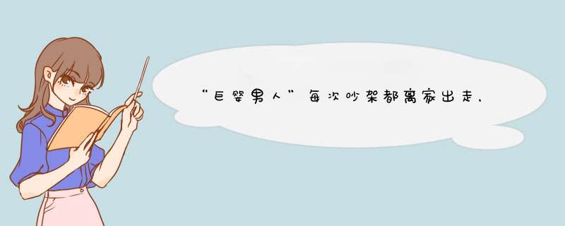 “巨婴男人”每次吵架都离家出走，怎么破？,第1张