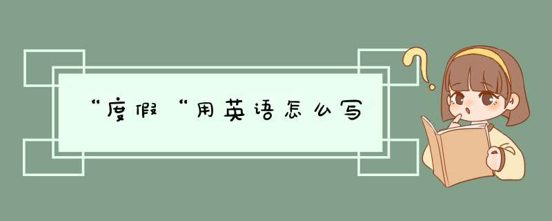 “度假“用英语怎么写,第1张