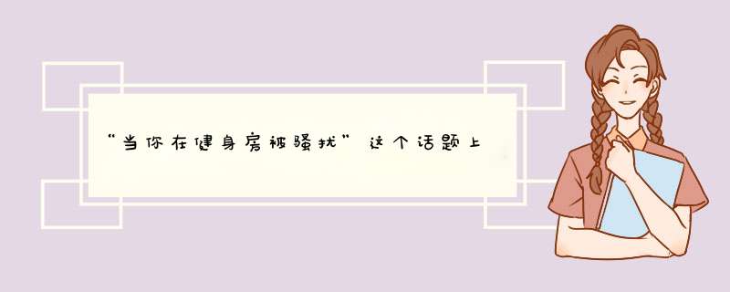 “当你在健身房被骚扰”这个话题上热搜，遇到这种情况你会怎么办？,第1张