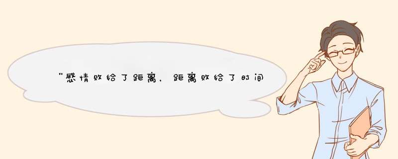 “感情败给了距离，距离败给了时间，我们败给了现实”这篇文章具体出处???,第1张