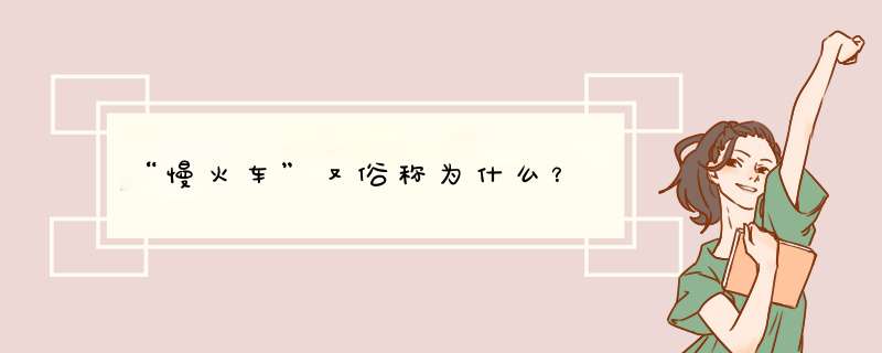 “慢火车”又俗称为什么？,第1张