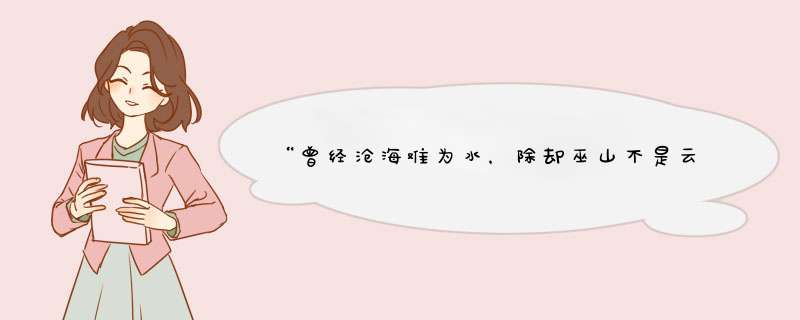 “曾经沧海难为水，除却巫山不是云！”是什么意思，表达的是什么情感？,第1张