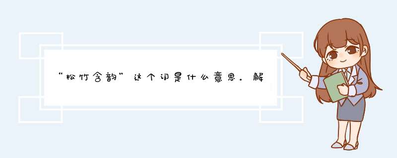 “松竹含韵”这个词是什么意思。解释的具体点哦。谢谢了！！！！,第1张