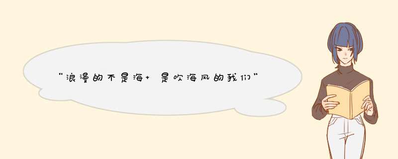 “浪漫的不是海 是吹海风的我们”我喜欢的男生发朋友圈说这句话是什么意思?,第1张