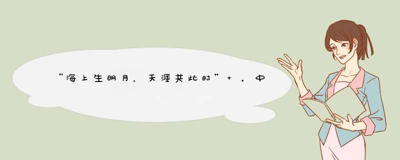 “海上生明月，天涯共此时” 。中秋节是中华民族的传统节日。中秋的月亮又圆又亮,第1张