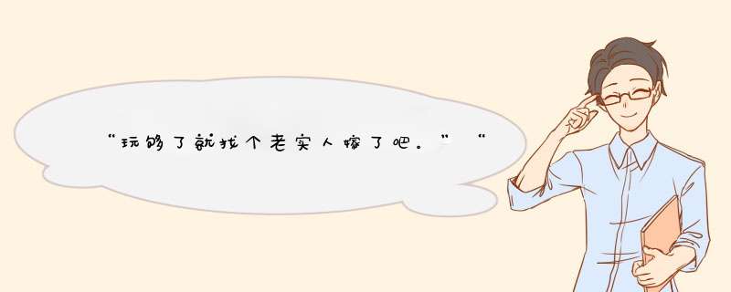 “玩够了就找个老实人嫁了吧。”“呸。”,第1张