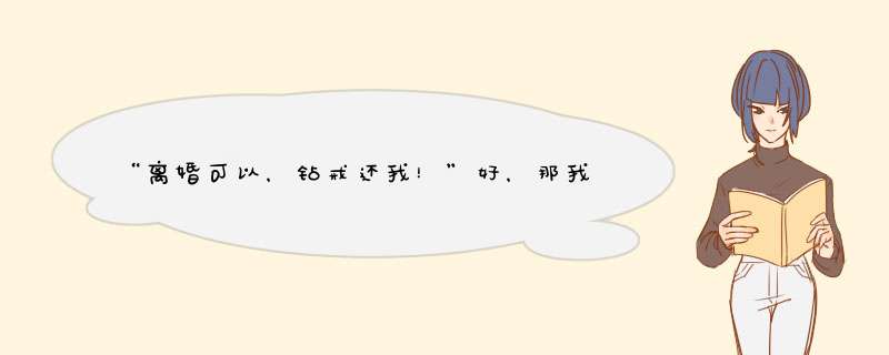 “离婚可以，钻戒还我！”好，那我10年的青春你怎么还？,第1张