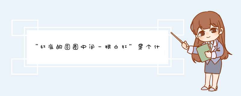 “红底的圆圈中间一根白杠”是个什么性质的交通标志？,第1张