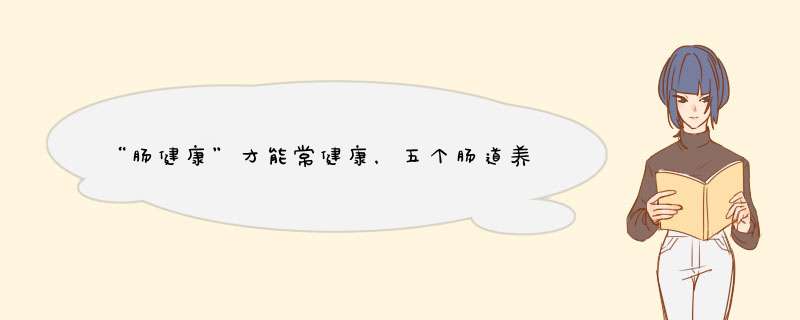 “肠健康”才能常健康，五个肠道养生的技巧有哪些呢？,第1张