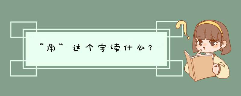 “角”这个字读什么？,第1张