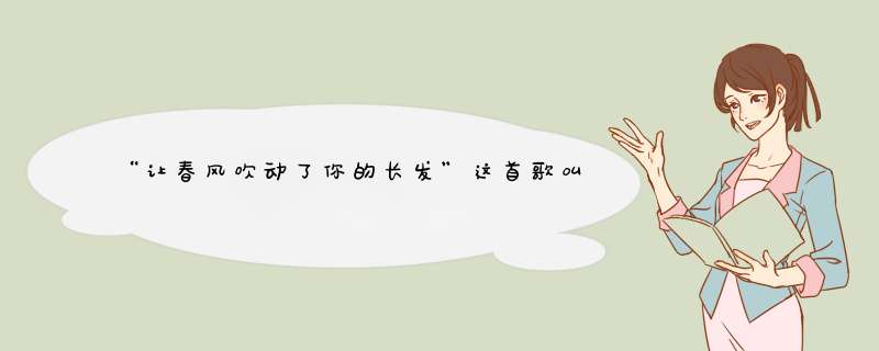 “让春风吹动了你的长发”这首歌叫什么名字啊？,第1张