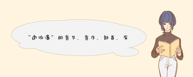 “邀俯瀑”的音节、音序、部首、有几画、组词？,第1张