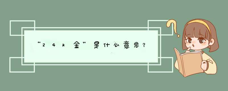 “24k金”是什么意思？,第1张