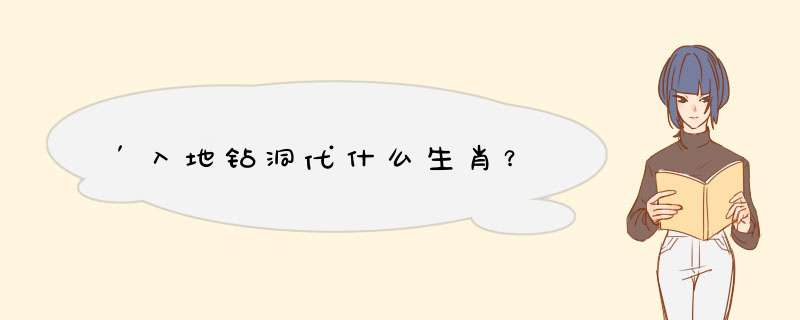 ′入地钻洞代什么生肖？,第1张